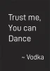 Trust me you can dance 008 poster - Graphic design with white text on black background: Trust me, You can Dance and ~ Vodka.